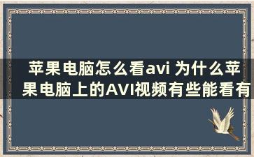 苹果电脑怎么看avi 为什么苹果电脑上的AVI视频有些能看有些看不了呢